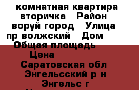 1 комнатная квартира вторичка › Район ­ воруй город › Улица ­ пр волжский › Дом ­ 15 › Общая площадь ­ 35 › Цена ­ 1 000 000 - Саратовская обл., Энгельсский р-н, Энгельс г. Недвижимость » Квартиры продажа   